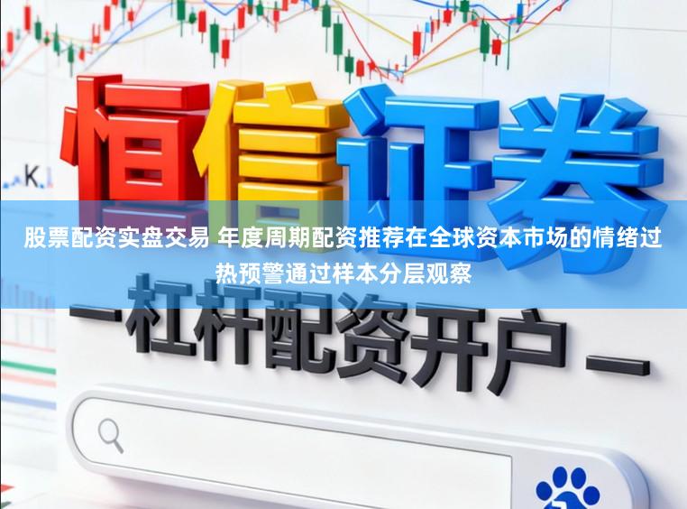 股票配资实盘交易 年度周期配资推荐在全球资本市场的情绪过热预警通过样本分层观察