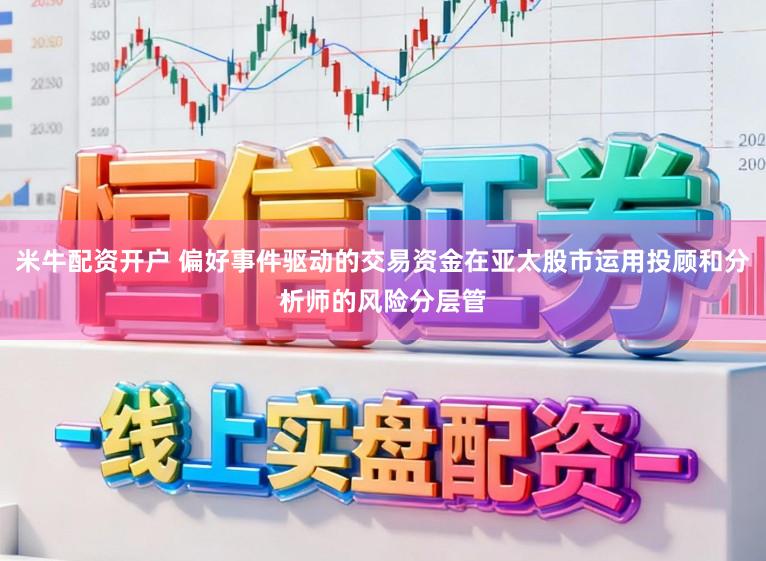 米牛配资开户 偏好事件驱动的交易资金在亚太股市运用投顾和分析师的风险分层管