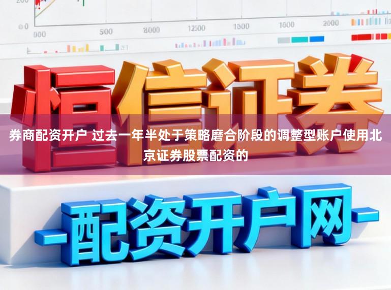 券商配资开户 过去一年半处于策略磨合阶段的调整型账户使用北京证券股票配资的