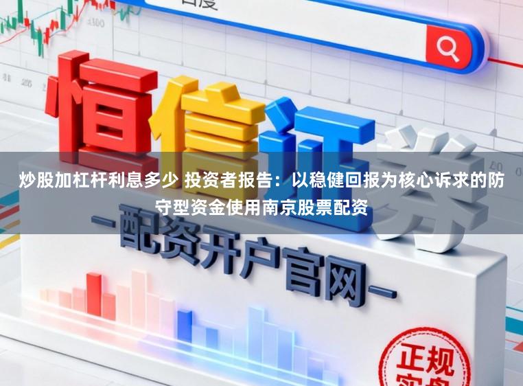 炒股加杠杆利息多少 投资者报告：以稳健回报为核心诉求的防守型资金使用南京股票配资