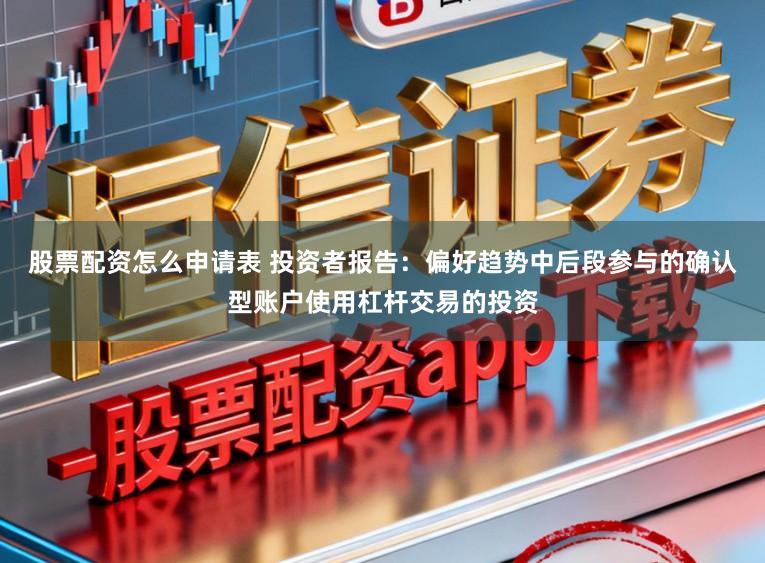 股票配资怎么申请表 投资者报告:偏好趋势中后段参与的确认型账户使用杠杆交易的投资