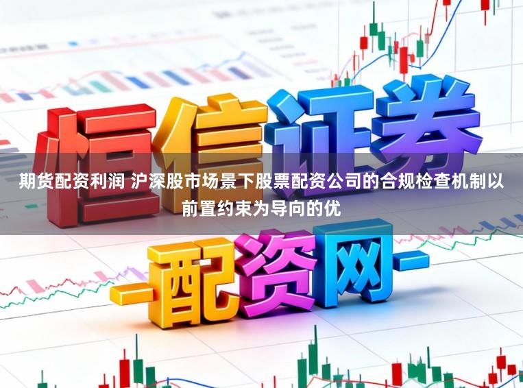 期货配资利润 沪深股市场景下股票配资公司的合规检查机制以前置约束为导向的优
