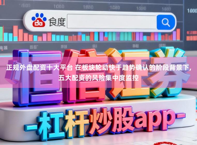 正规外盘配资十大平台 在板块轮动快于趋势确认的阶段背景下,五大配资的风险集中度监控
