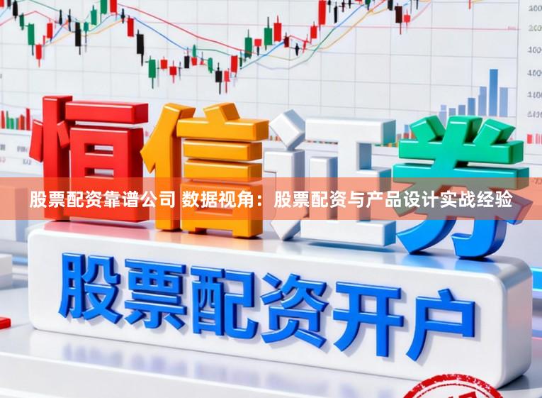 股票配资靠谱公司 数据视角：股票配资与产品设计实战经验