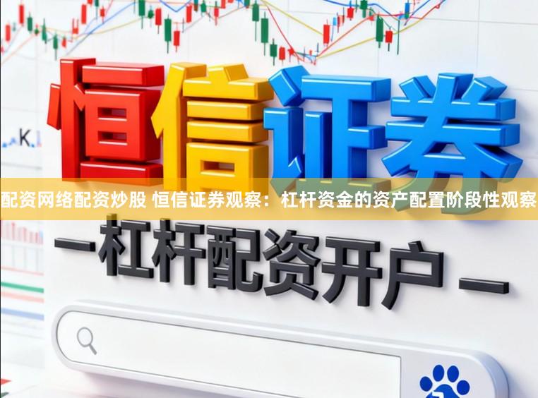 配资网络配资炒股 恒信证券观察:杠杆资金的资产配置阶段性观察