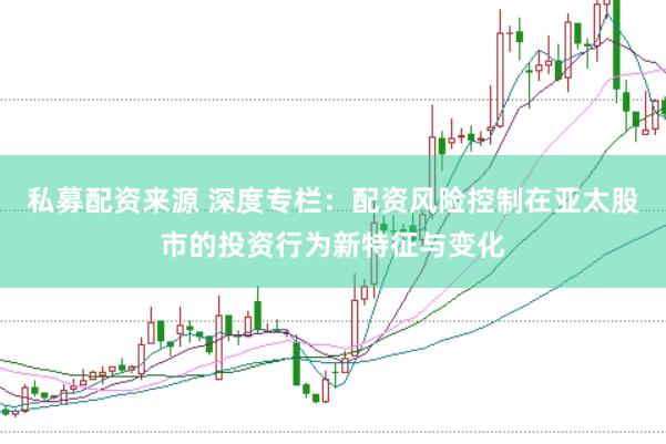 私募配资来源 深度专栏：配资风险控制在亚太股市的投资行为新特征与变化
