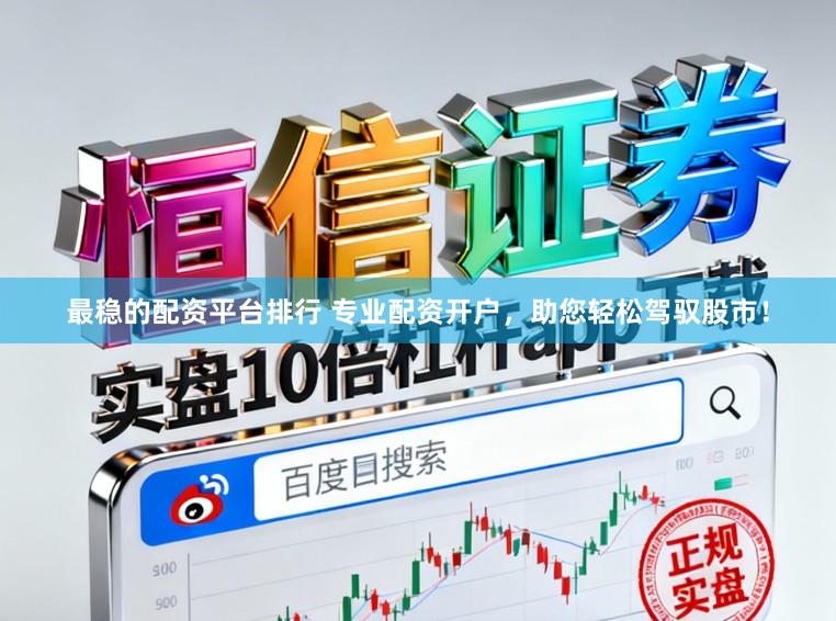最稳的配资平台排行 专业配资开户,助您轻松驾驭股市!