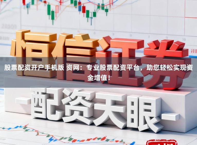 股票配资开户手机版 资网：专业股票配资平台，助您轻松实现资金增值！