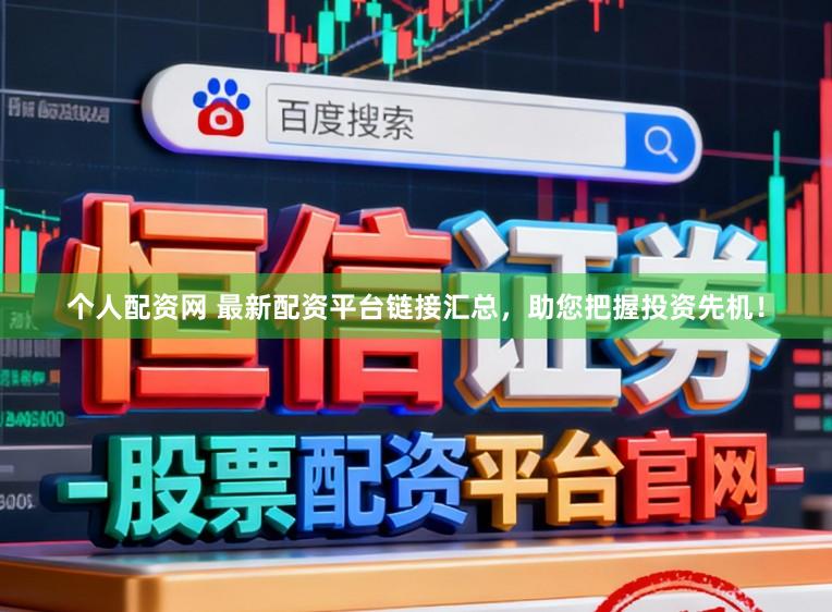 个人配资网 最新配资平台链接汇总，助您把握投资先机！