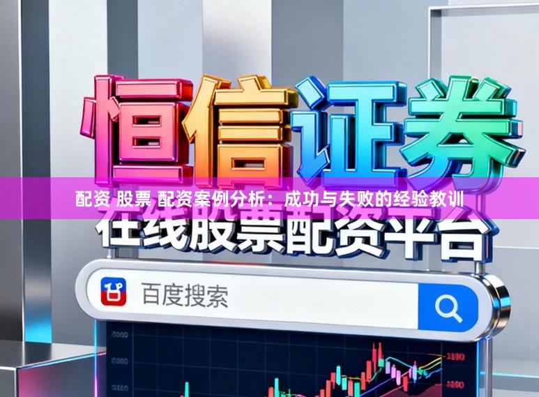 配资 股票 配资案例分析:成功与失败的经验教训