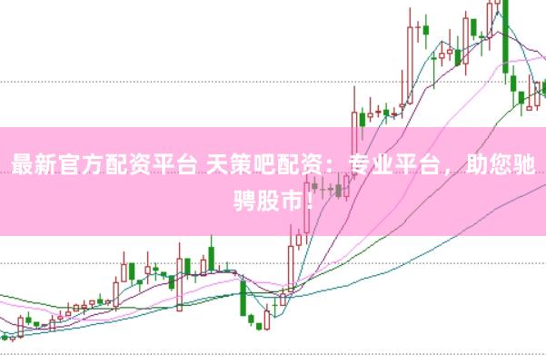 最新官方配资平台 天策吧配资:专业平台,助您驰骋股市!