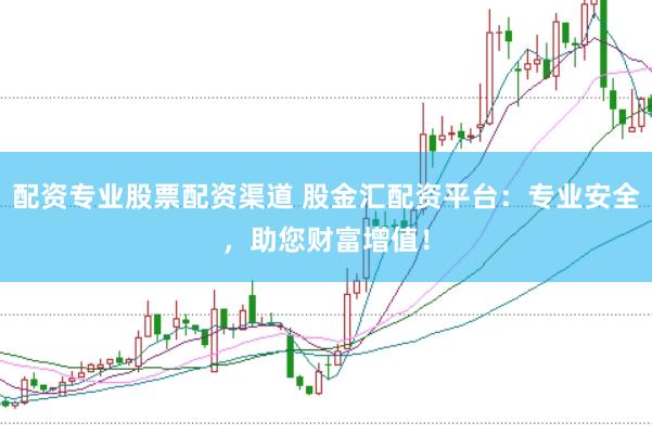配资专业股票配资渠道 股金汇配资平台:专业安全,助您财富增值!