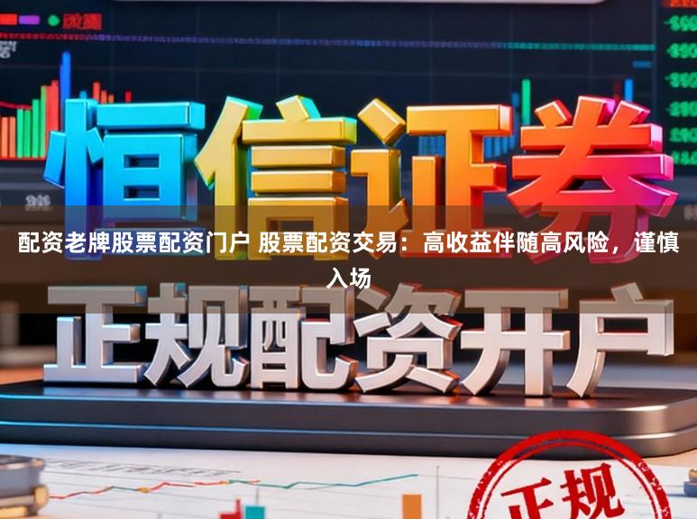 配资老牌股票配资门户 股票配资交易:高收益伴随高风险,谨慎入场