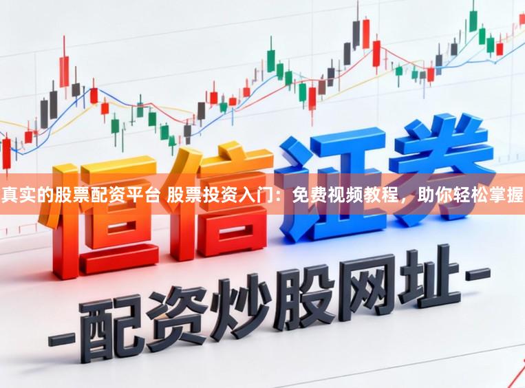 真实的股票配资平台 股票投资入门：免费视频教程，助你轻松掌握