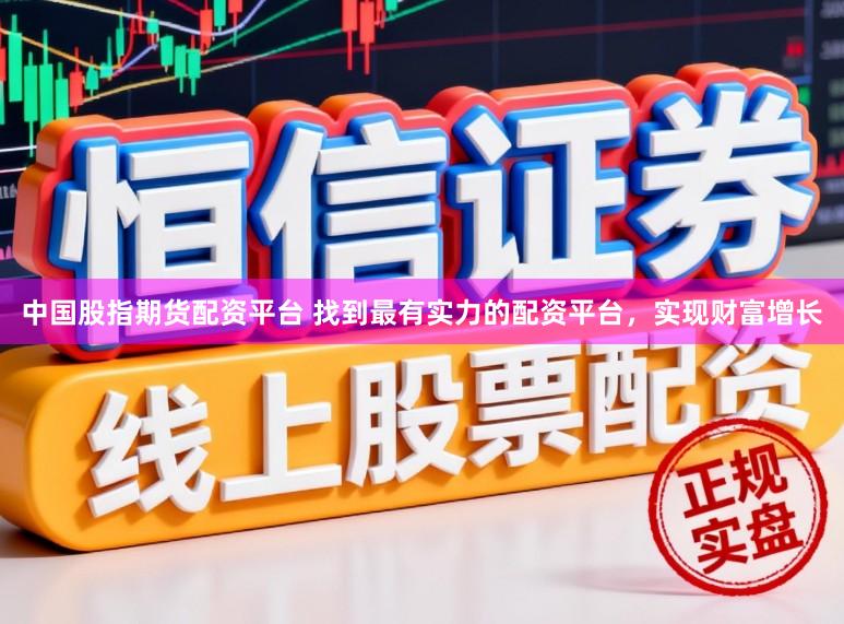 中国股指期货配资平台 找到最有实力的配资平台,实现财富增长