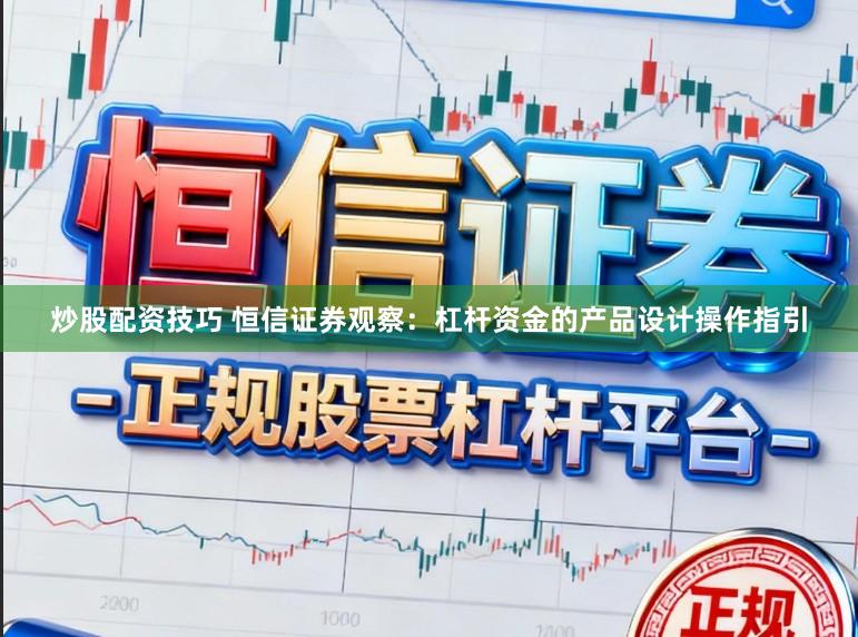 炒股配资技巧 恒信证券观察：杠杆资金的产品设计操作指引