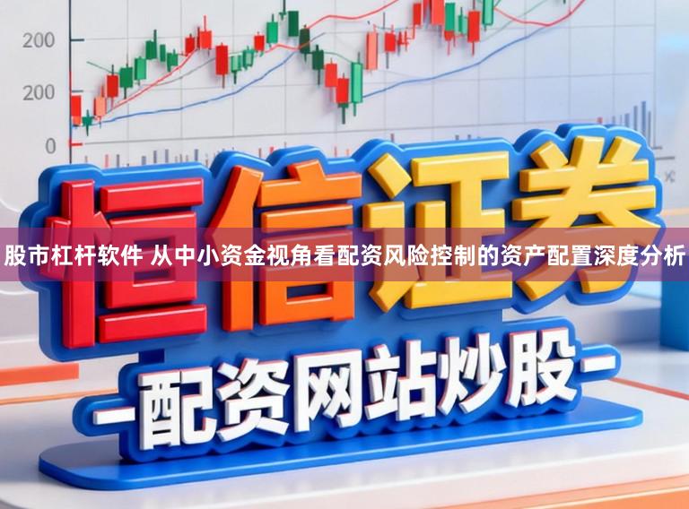 股市杠杆软件 从中小资金视角看配资风险控制的资产配置深度分析