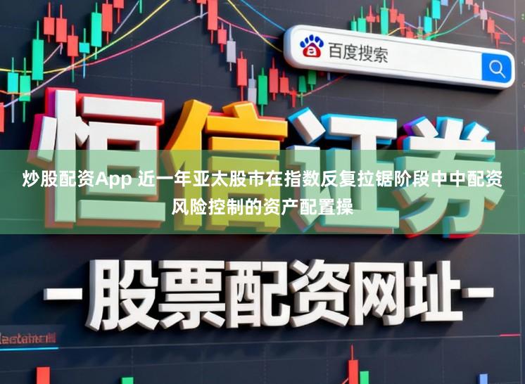 炒股配资App 近一年亚太股市在指数反复拉锯阶段中中配资风险控制的资产配置操
