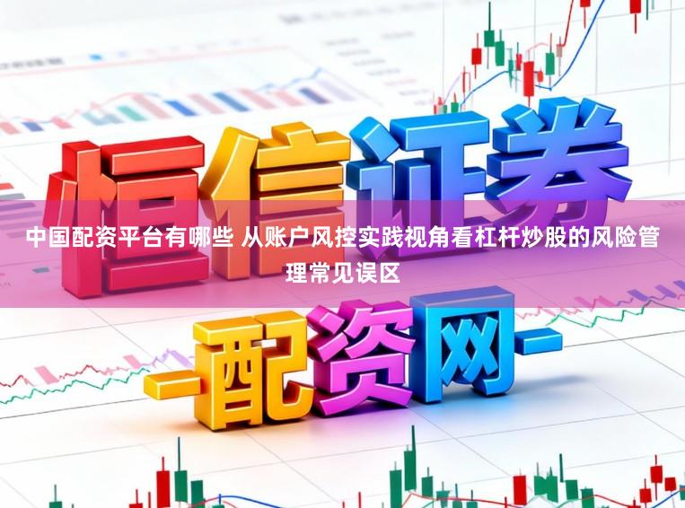 中国配资平台有哪些 从账户风控实践视角看杠杆炒股的风险管理常见误区