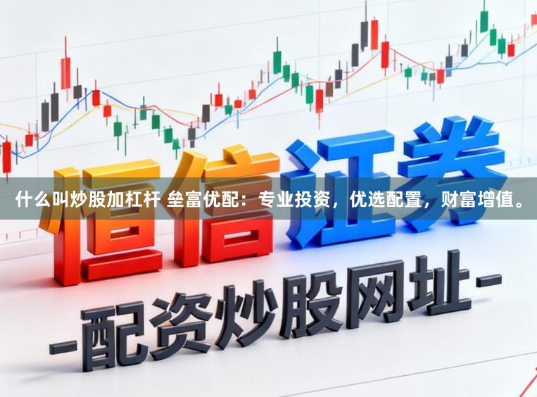 什么叫炒股加杠杆 垒富优配：专业投资，优选配置，财富增值。