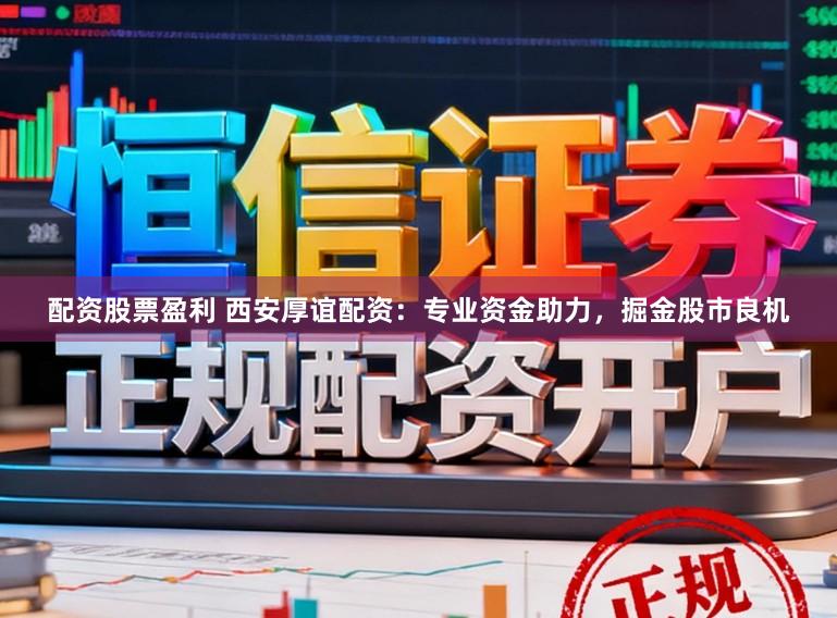 配资股票盈利 西安厚谊配资：专业资金助力，掘金股市良机