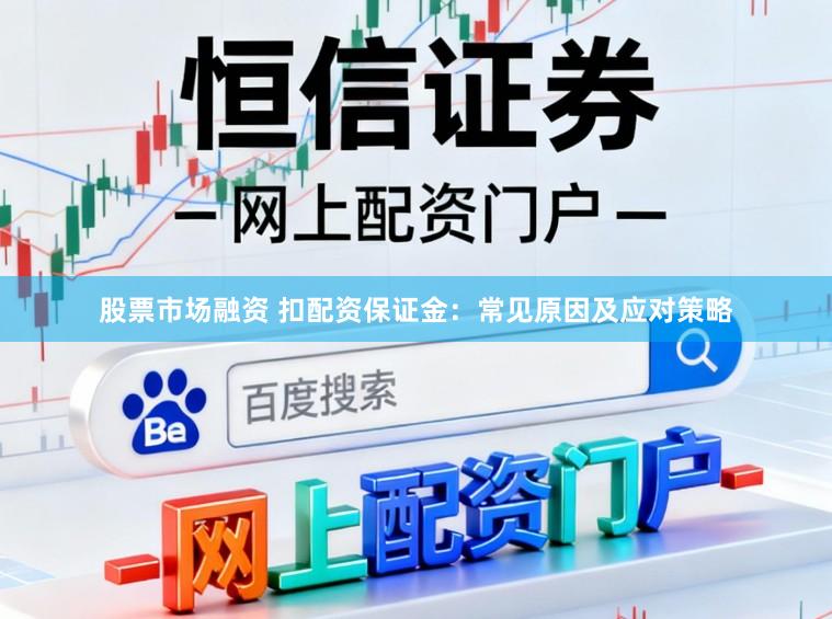 股票市场融资 扣配资保证金：常见原因及应对策略