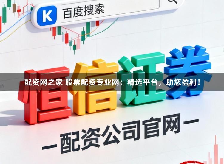 配资网之家 股票配资专业网：精选平台，助您盈利！