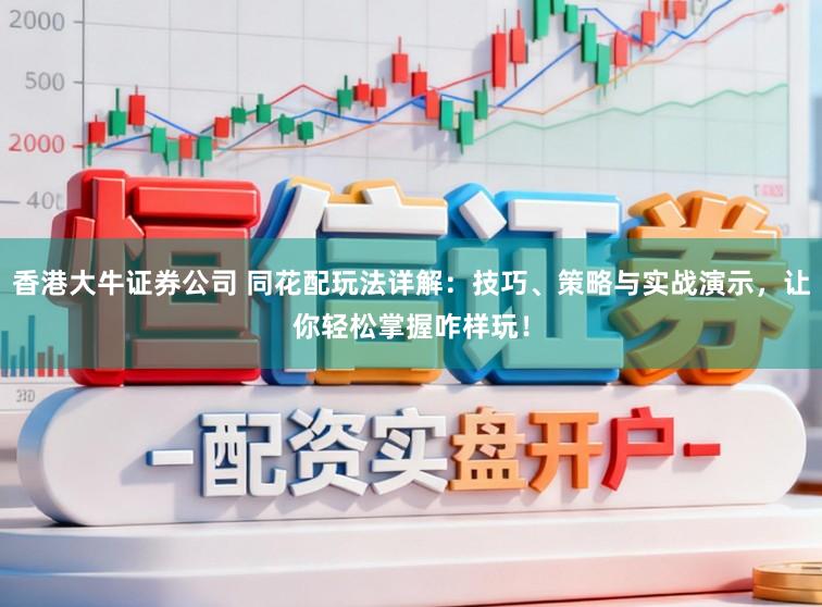 香港大牛证券公司 同花配玩法详解：技巧、策略与实战演示，让你轻松掌握咋样玩！