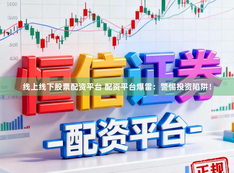 线上线下股票配资平台 配资平台爆雷：警惕投资陷阱！