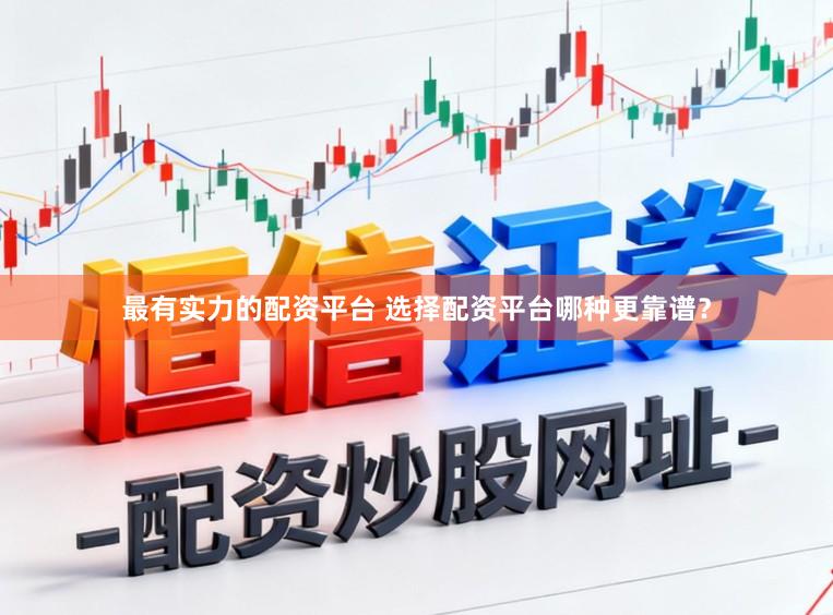 最有实力的配资平台 选择配资平台哪种更靠谱？