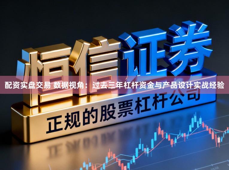 配资实盘交易 数据视角：过去三年杠杆资金与产品设计实战经验