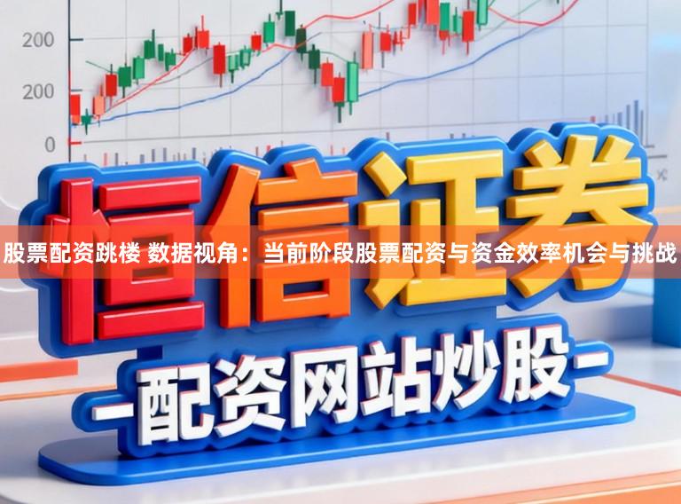 股票配资跳楼 数据视角:当前阶段股票配资与资金效率机会与挑战