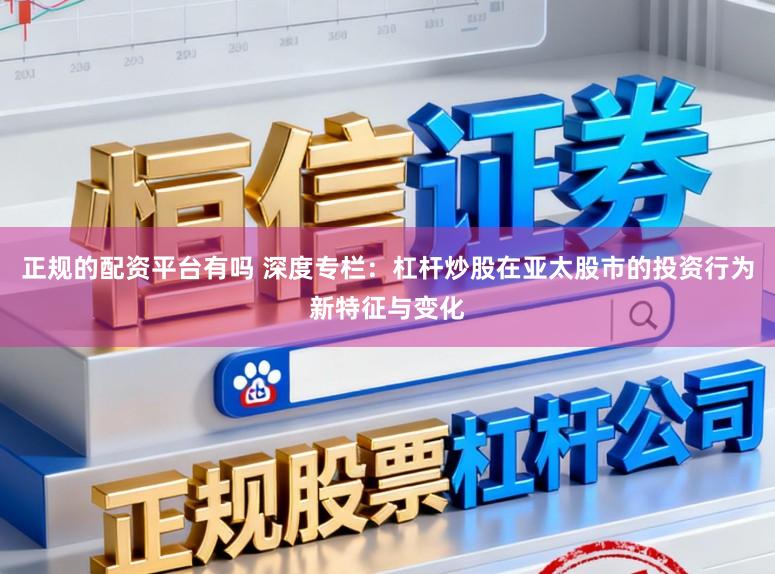 正规的配资平台有吗 深度专栏:杠杆炒股在亚太股市的投资行为新特征与变化