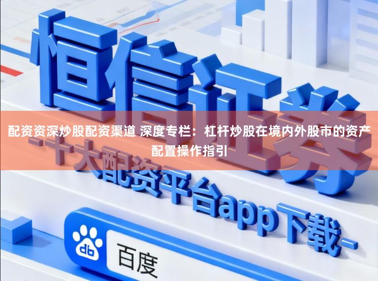 配资资深炒股配资渠道 深度专栏：杠杆炒股在境内外股市的资产配置操作指引