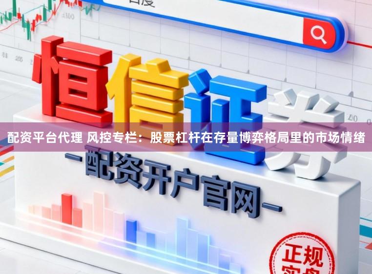 配资平台代理 风控专栏：股票杠杆在存量博弈格局里的市场情绪