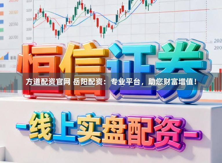 方道配资官网 岳阳配资：专业平台，助您财富增值！
