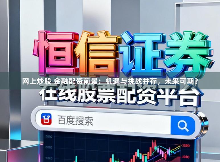 网上炒股 金融配资前景：机遇与挑战并存，未来可期？