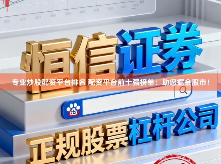 专业炒股配资平台排名 配资平台前十强榜单：助您掘金股市！