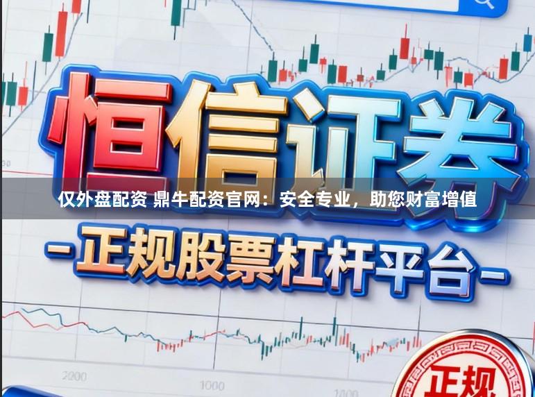 仅外盘配资 鼎牛配资官网：安全专业，助您财富增值