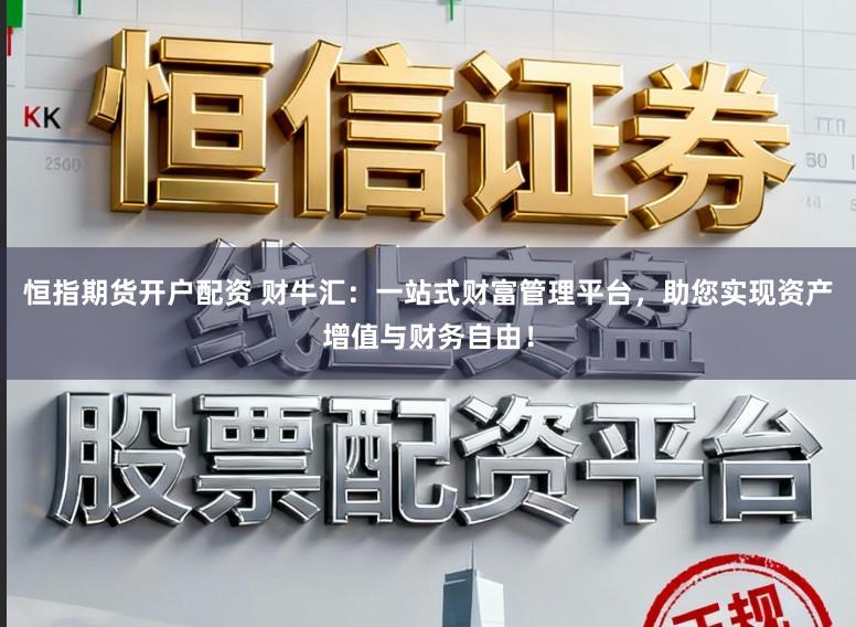 恒指期货开户配资 财牛汇：一站式财富管理平台，助您实现资产增值与财务自由！