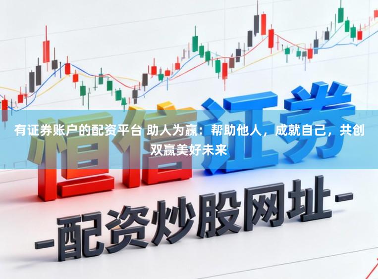 有证券账户的配资平台 助人为赢：帮助他人，成就自己，共创双赢美好未来