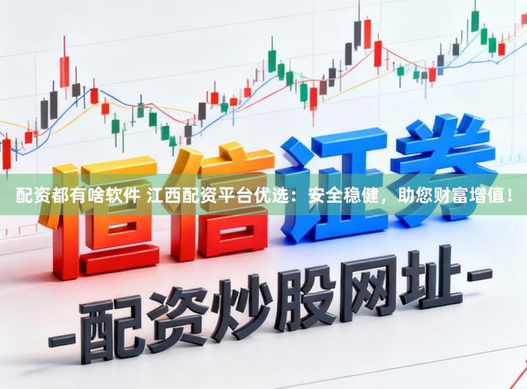 配资都有啥软件 江西配资平台优选：安全稳健，助您财富增值！
