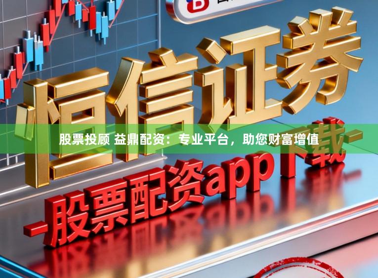 股票投顾 益鼎配资：专业平台，助您财富增值