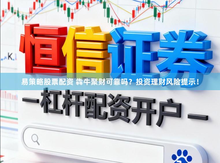 易策略股票配资 犇牛聚财可靠吗？投资理财风险提示！