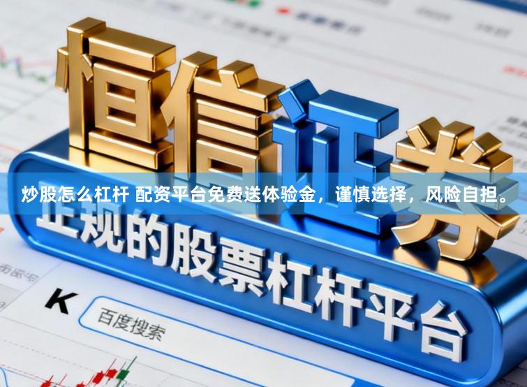 炒股怎么杠杆 配资平台免费送体验金，谨慎选择，风险自担。