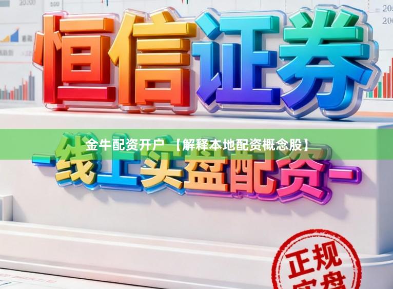金牛配资开户 【解释本地配资概念股】