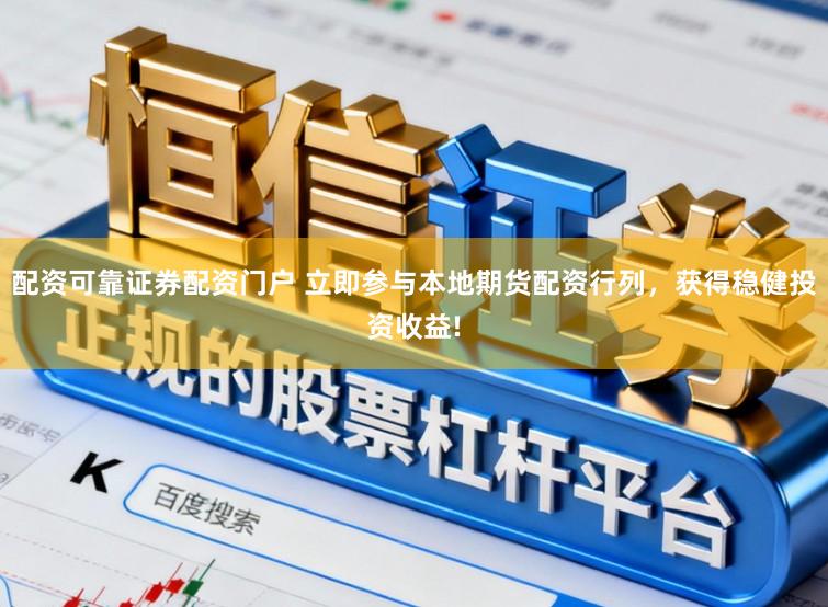 配资可靠证券配资门户 立即参与本地期货配资行列，获得稳健投资收益!