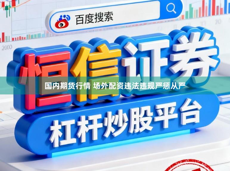 国内期货行情 场外配资违法违规严惩从严