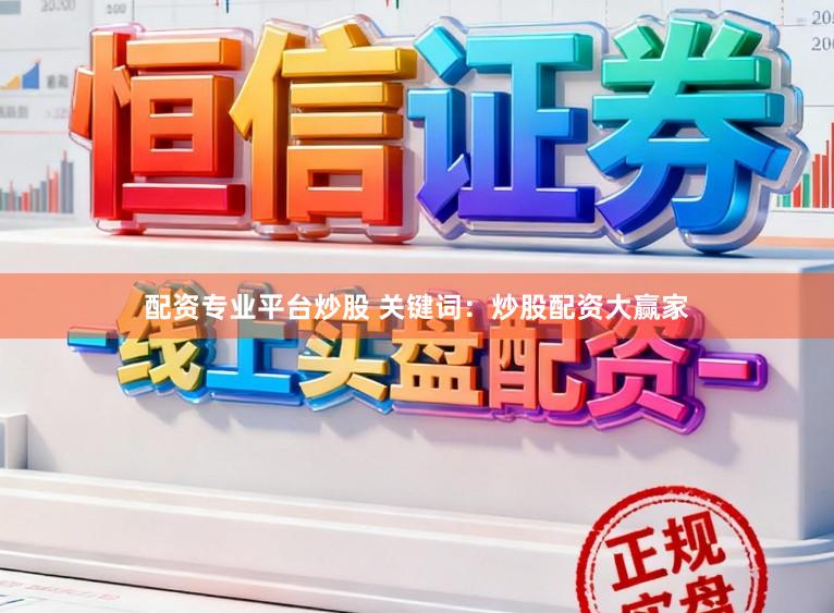 配资专业平台炒股 关键词：炒股配资大赢家