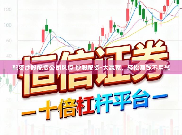 配资炒股配资公司风控 炒股配资-大赢家，轻松赚钱不用愁